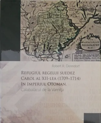 Carol al XII-lea (1709-1714) in Imperiul Otoman. Calabalacul de la Varnita
