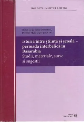 ISTORIA INTRE STIINTA SI SCOALA - PERIOADA INTERBELICA IN  BASARABIA (CARTE)